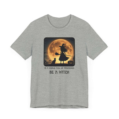 Halloween Witch T-Shirt - “In a World Full of Princesses Be a Witch” - Unisex Halloween Apparel-Unique Halloween Apparel